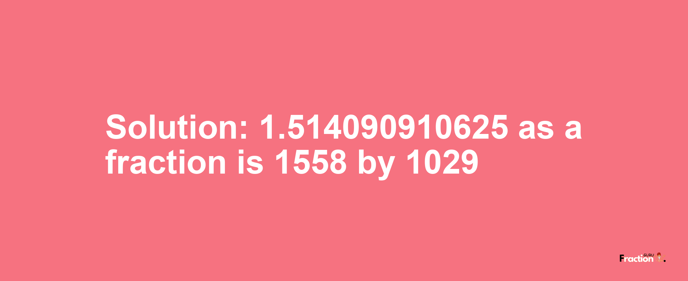 Solution:1.514090910625 as a fraction is 1558/1029